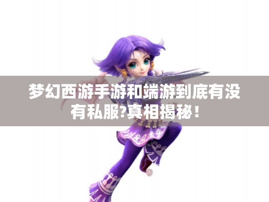 梦幻西游手游和端游到底有没有私服?真相揭秘! 梦幻西游手游和端游到底有没有私服?真相揭秘!