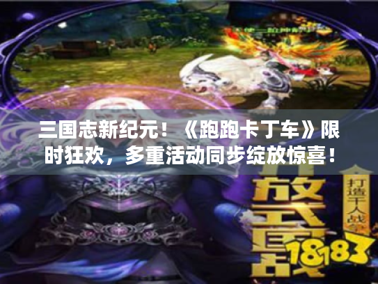 三国志新纪元!《跑跑卡丁车》限时狂欢,多重活动同步绽放惊喜! 三国志新纪元!《跑跑卡丁车》限时狂欢,多重活动同步绽放惊喜!