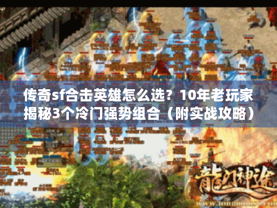 传奇sf合击英雄怎么选？10年老玩家揭秘3个冷门强势组合（附实战攻略）