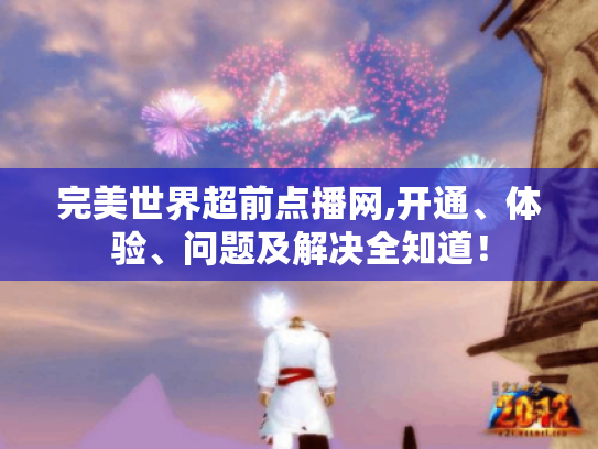 完美世界超前点播网,开通、体验、问题及解决全知道! 完美世界超前点播网,开通、体验、问题及解决全知道!