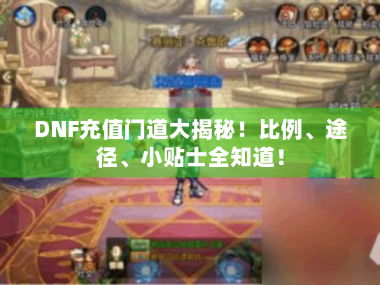 DNF充值门道大揭秘!比例、途径、小贴士全知道! DNF充值门道大揭秘!比例、途径、小贴士全知道!