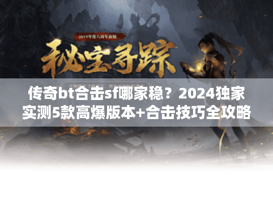 传奇bt合击sf哪家稳？2024独家实测5款高爆版本+合击技巧全攻略