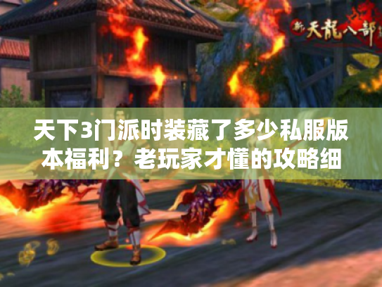 天下3门派时装藏了多少私服版本福利?老玩家才懂的攻略细节全揭秘 天下3门派时装藏了多少私服版本福利?老玩家才懂的攻略细节全揭秘
