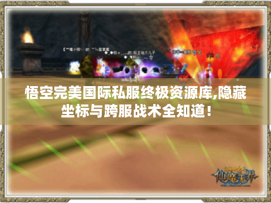 悟空完美国际私服终极资源库,隐藏坐标与跨服战术全知道! 悟空完美国际私服终极资源库,隐藏坐标与跨服战术全知道!