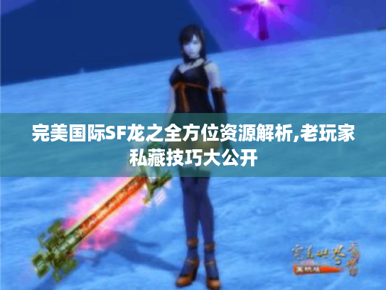 完美国际SF龙之全方位资源解析,老玩家私藏技巧大公开 完美国际SF龙之全方位资源解析,老玩家私藏技巧大公开