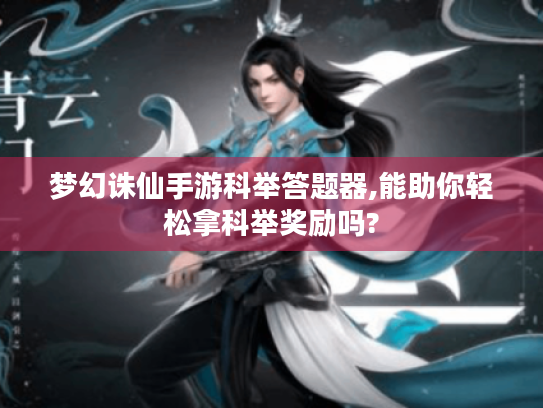 梦幻诛仙手游科举答题器,能助你轻松拿科举奖励吗? 梦幻诛仙手游科举答题器,能助你轻松拿科举奖励吗?