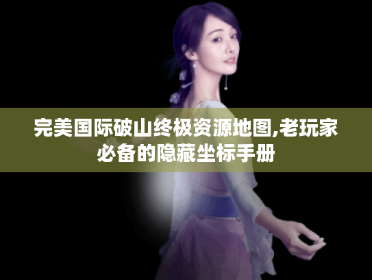 完美国际破山终极资源地图,老玩家必备的隐藏坐标手册