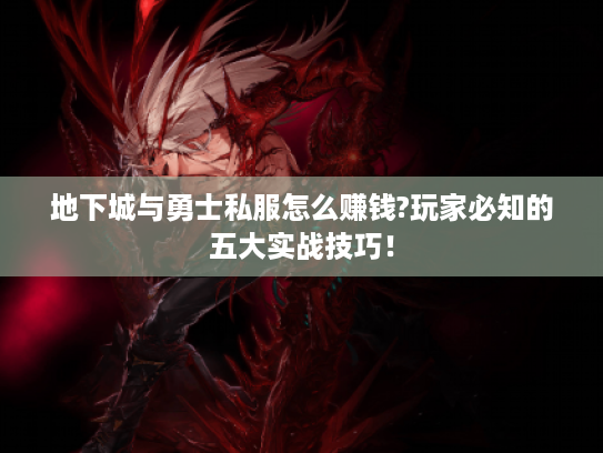 地下城与勇士私服怎么赚钱?玩家必知的五大实战技巧! 地下城与勇士私服怎么赚钱?玩家必知的五大实战技巧!