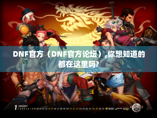 DNF官方(DNF官方论坛),你想知道的都在这里吗? DNF官方(DNF官方论坛),你想知道的都在这里吗?