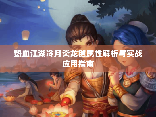 热血江湖冷月炎龙铠属性解析与实战应用指南 热血江湖冷月炎龙铠属性解析与实战应用指南