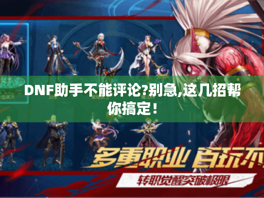 DNF助手不能评论?别急,这几招帮你搞定! DNF助手不能评论?别急,这几招帮你搞定!