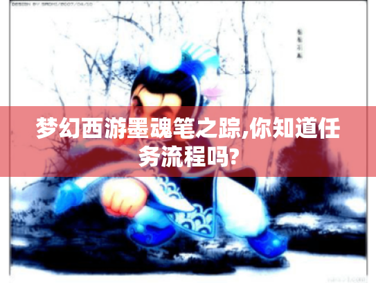 梦幻西游墨魂笔之踪,你知道任务流程吗? 梦幻西游墨魂笔之踪,你知道任务流程吗?