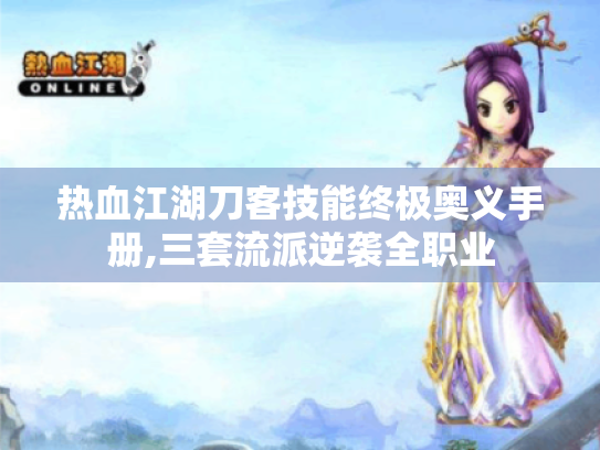 热血江湖刀客技能终极奥义手册,三套流派逆袭全职业 热血江湖刀客技能终极奥义手册,三套流派逆袭全职业