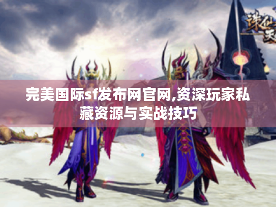 完美国际sf发布网官网,资深玩家私藏资源与实战技巧 完美国际sf发布网官网,资深玩家私藏资源与实战技巧