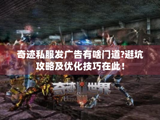 奇迹私服发广告有啥门道?避坑攻略及优化技巧在此! 奇迹私服发广告有啥门道?避坑攻略及优化技巧在此!