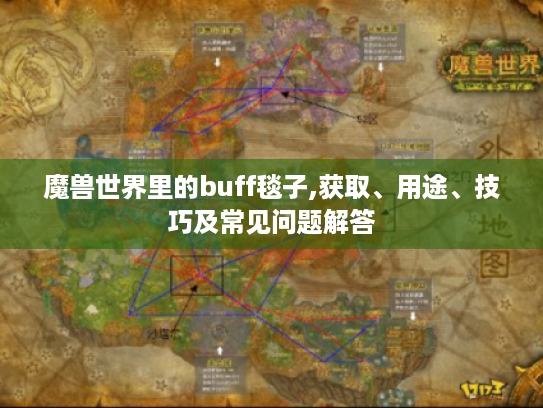 魔兽世界里的buff毯子,获取、用途、技巧及常见问题解答 魔兽世界里的buff毯子,获取、用途、技巧及常见问题解答