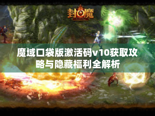 魔域口袋版激活码v10获取攻略与隐藏福利全解析