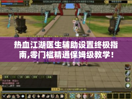 热血江湖医生辅助设置终极指南,零门槛精通保姆级教学! 热血江湖医生辅助设置终极指南,零门槛精通保姆级教学!