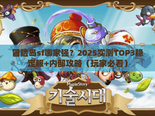 冒险岛sf哪家强？2025实测TOP3稳定服+内部攻略（玩家必看）