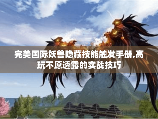 完美国际妖兽隐藏技能触发手册,高玩不愿透露的实战技巧 完美国际妖兽隐藏技能触发手册,高玩不愿透露的实战技巧