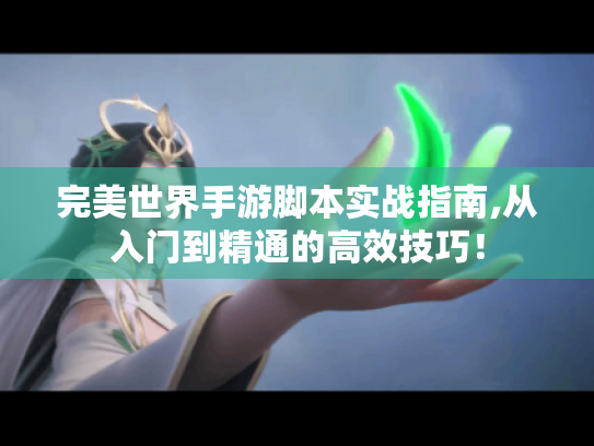 完美世界手游脚本实战指南,从入门到精通的高效技巧! 完美世界手游脚本实战指南,从入门到精通的高效技巧!