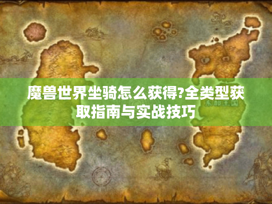 魔兽世界坐骑怎么获得?全类型获取指南与实战技巧 魔兽世界坐骑怎么获得?全类型获取指南与实战技巧