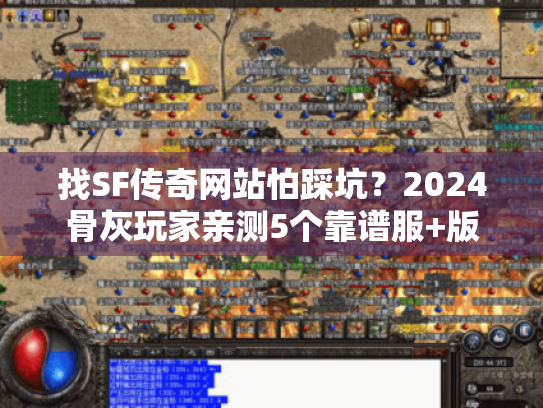 找SF传奇网站怕踩坑?2024骨灰玩家亲测5个靠谱服+版本选择攻略 找SF传奇网站怕踩坑?2024骨灰玩家亲测5个靠谱服+版本选择攻略