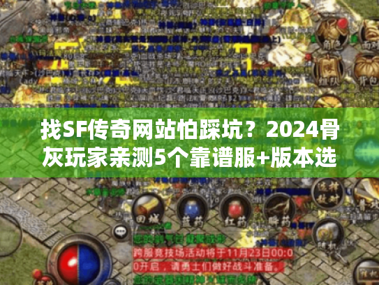 找SF传奇网站怕踩坑?2024骨灰玩家亲测5个靠谱服+版本选择攻略 找SF传奇网站怕踩坑?2024骨灰玩家亲测5个靠谱服+版本选择攻略