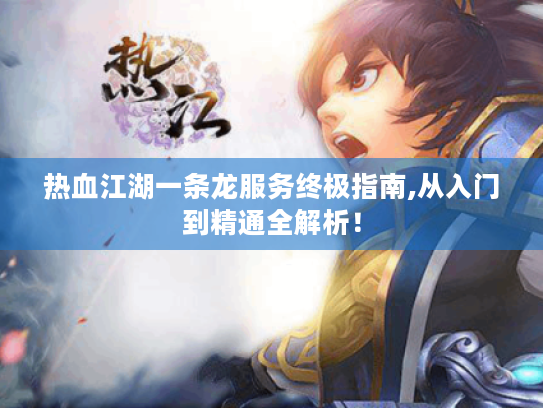 热血江湖一条龙服务终极指南,从入门到精通全解析！