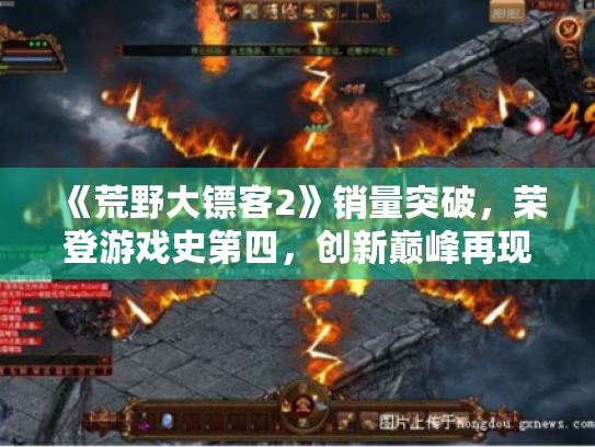 《荒野大镖客2》销量突破,荣登游戏史第四,创新巅峰再现! 《荒野大镖客2》销量突破,荣登游戏史第四,创新巅峰再现!