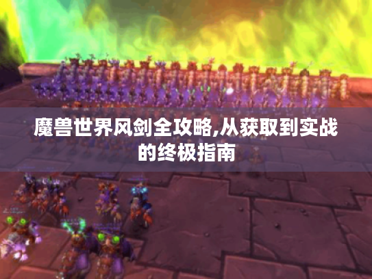 魔兽世界风剑全攻略,从获取到实战的终极指南 魔兽世界风剑全攻略,从获取到实战的终极指南