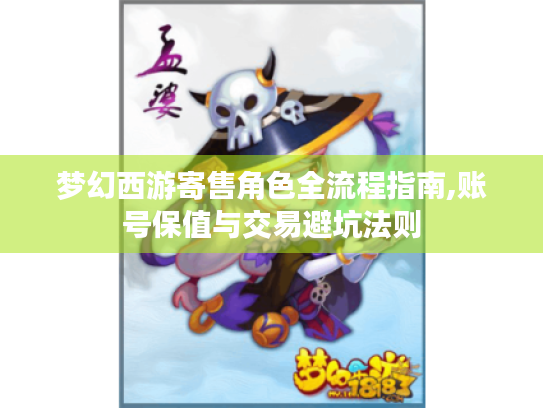 梦幻西游寄售角色全流程指南,账号保值与交易避坑法则 梦幻西游寄售角色全流程指南,账号保值与交易避坑法则