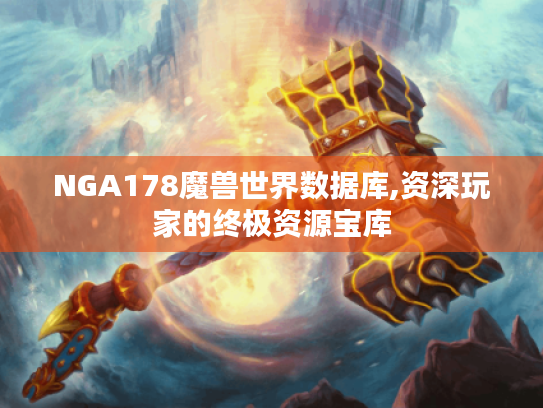 NGA178魔兽世界数据库,资深玩家的终极资源宝库 NGA178魔兽世界数据库,资深玩家的终极资源宝库