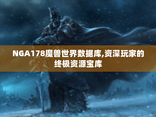 NGA178魔兽世界数据库,资深玩家的终极资源宝库 NGA178魔兽世界数据库,资深玩家的终极资源宝库