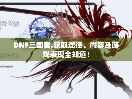 DNF三国套,获取途径、内容及游戏表现全知道! DNF三国套,获取途径、内容及游戏表现全知道!