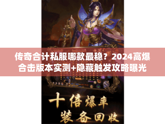 传奇合计私服哪款最稳？2024高爆合击版本实测+隐藏触发攻略曝光