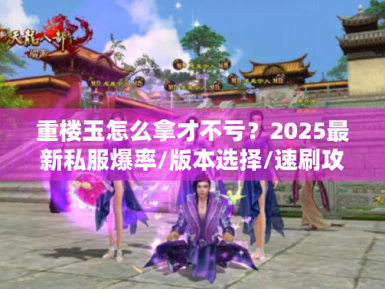 重楼玉怎么拿才不亏?2025最新私服爆率/版本选择/速刷攻略全解析 重楼玉怎么拿才不亏?2025最新私服爆率/版本选择/速刷攻略全解析