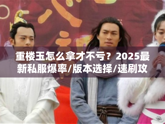 重楼玉怎么拿才不亏?2025最新私服爆率/版本选择/速刷攻略全解析 重楼玉怎么拿才不亏?2025最新私服爆率/版本选择/速刷攻略全解析