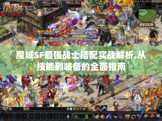 魔域SF最强战士搭配实战解析,从技能到装备的全面指南 魔域SF最强战士搭配实战解析,从技能到装备的全面指南