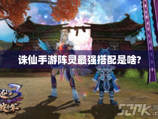 诛仙手游阵灵最强搭配是啥?