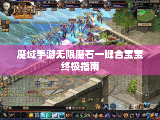 魔域手游无限魔石一键合宝宝终极指南 魔域手游无限魔石一键合宝宝终极指南