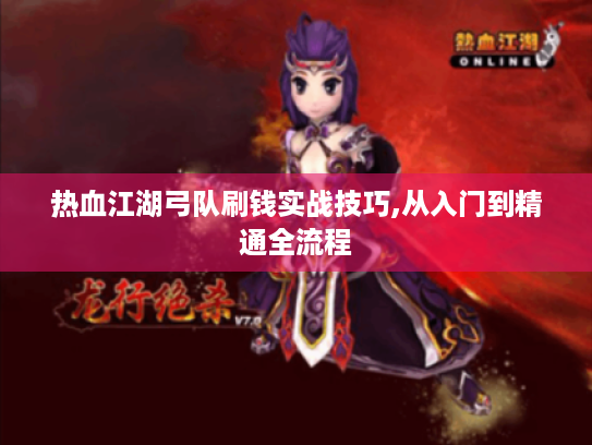 热血江湖弓队刷钱实战技巧,从入门到精通全流程 热血江湖弓队刷钱实战技巧,从入门到精通全流程