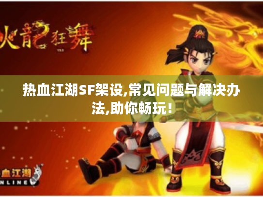 热血江湖SF架设,常见问题与解决办法,助你畅玩! 热血江湖SF架设,常见问题与解决办法,助你畅玩!