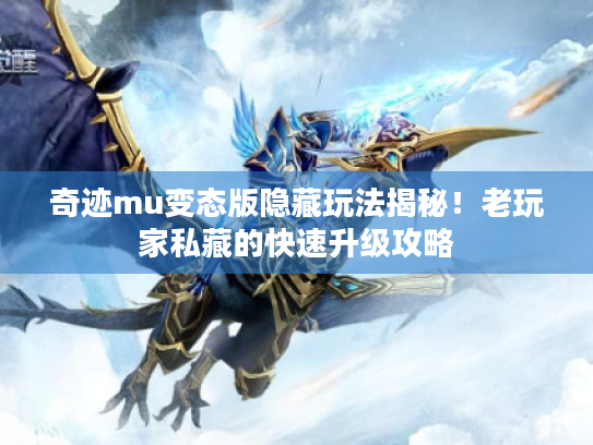奇迹mu变态版隐藏玩法揭秘!老玩家私藏的快速升级攻略 奇迹mu变态版隐藏玩法揭秘!老玩家私藏的快速升级攻略
