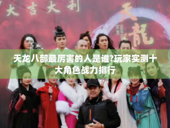 天龙八部最厉害的人是谁?玩家实测十大角色战力排行 天龙八部最厉害的人是谁?玩家实测十大角色战力排行