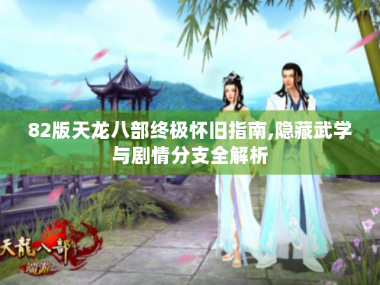 82版天龙八部终极怀旧指南,隐藏武学与剧情分支全解析 82版天龙八部终极怀旧指南,隐藏武学与剧情分支全解析