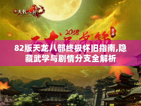 82版天龙八部终极怀旧指南,隐藏武学与剧情分支全解析 82版天龙八部终极怀旧指南,隐藏武学与剧情分支全解析