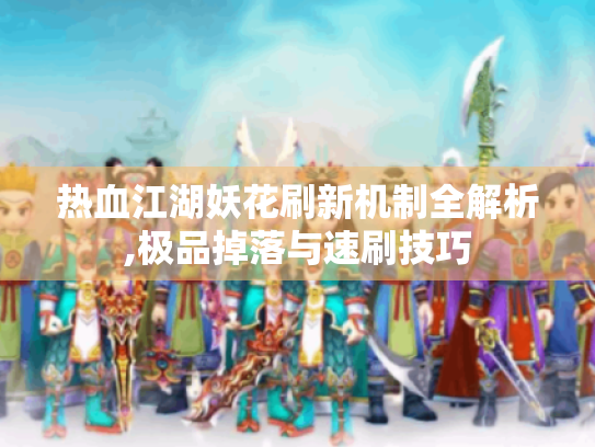 热血江湖妖花刷新机制全解析,极品掉落与速刷技巧 热血江湖妖花刷新机制全解析,极品掉落与速刷技巧