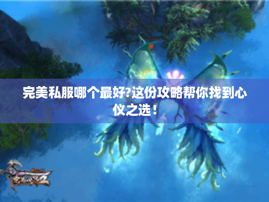 完美私服哪个最好?这份攻略帮你找到心仪之选! 完美私服哪个最好?这份攻略帮你找到心仪之选!