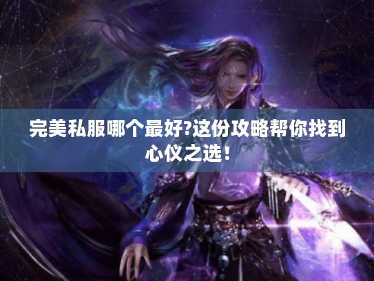 完美私服哪个最好?这份攻略帮你找到心仪之选! 完美私服哪个最好?这份攻略帮你找到心仪之选!